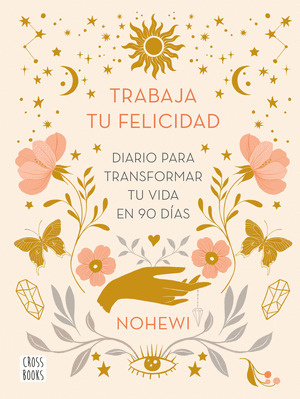 TRABAJA TU FELICIDAD. DIARIO  PARA TRANSFORMAR TU VIDA EN NOVENTA DÍAS