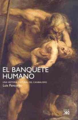 EL BANQUETE HUMANO   UNA HISTORIA CULTURAL DEL CANIBALISMO    LUIS PANCORBO