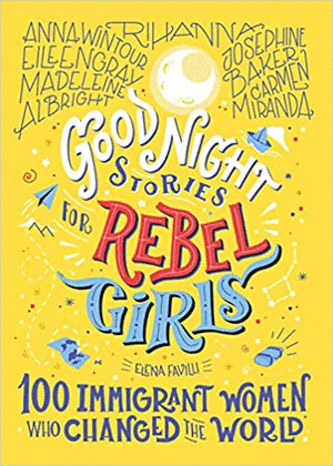 GOOD NIGHT STORIES FOR REBEL GIRLS: 100 IMMIGRANT WOMEN WHO CHANGED THE WORLD