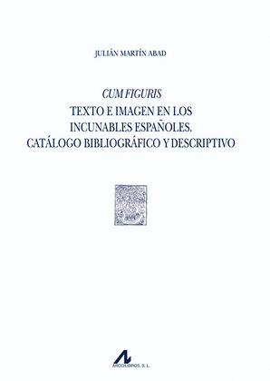 CUM FIGURIS. TEXTO E IMAGEN EN LOS INCUNABLES ESPAÑOLES. CATALOGO BIBLIOGRAFICO