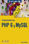 PROGRAMACIÓN CON PHP 6 Y MYSQL. MANUAL IMPRESCINDIBLE