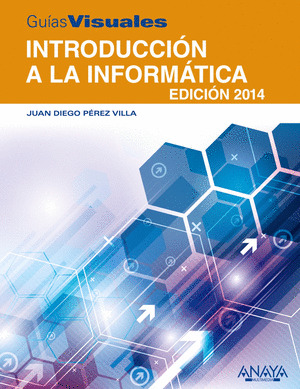 INTRODUCCIÓN A LA INFORMÁTICA. EDICIÓN 2014. GUÍA VISUAL, PEREZ VILLA, JUAN  DIEGO, ISBN: 9788441534209