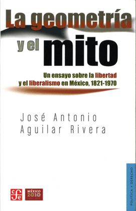 LA GEOMETRÍA Y EL MITO. UN ENSAYO SOBRE LA LIBERTAD Y EL LIBERALISMO EN MÉXICO,