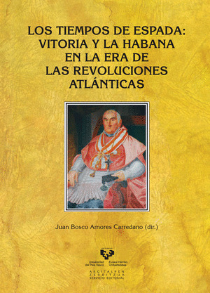 LOS TIEMPOS DE ESPADA. VITORIA Y LA HABANA EN LA ERA DE LAS REVOLUCIONES ATLÁNTI
