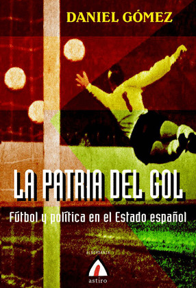 LA PATRIA DEL GOL FUTBOL Y POLITICA EN EL ESTADO ESPAÑOL
