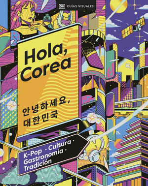 HOLA, COREA. CONOCE EL PAÍS QUE HAY DETRÁS DEL HALLYU (GUÍAS VISUALES DORLING KINDERSLEY)