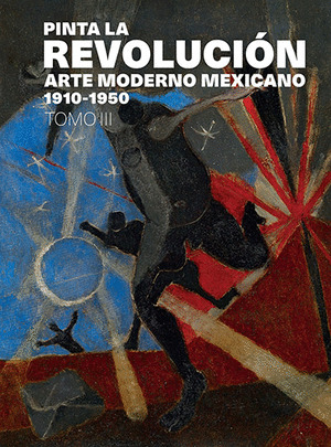 PINTA LA REVOLUCIÓN: ARTE MODERNO MEXICANO 1910-1950. TOMO III