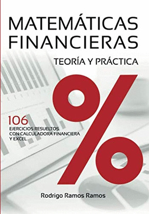 MATEMATICAS FINANCIERAS - TEORIA Y PRACTICA: 106 EJERCICIOS RESUELTOS CON CALCULADORA FINANCIERA Y EXCEL