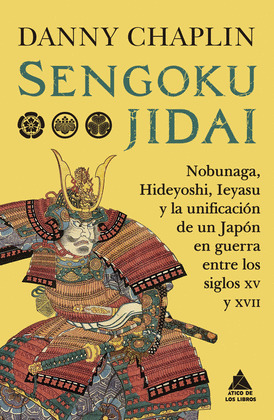 SENGOKU JIDAI: NOBUNAGA, HIDEYOSHI, IEYASU Y LA UNIFICACIÓN DE UN JAPÓN EN GUERRA ENTRE LOS SIGLOS XV Y X
