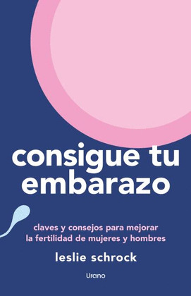 CONSIGUE TU EMBARAZO: CLAVES Y CONSEJOS PARA MEJORAR LA FERTILIDAD DE MUJERES Y HOMBRES