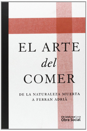 ARTE DEL COMER. DE LA NATURALEZA MUERTA A FERRAN ADRIÀ