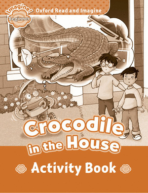 OXFORD READ AND IMAGINE BEGINNER CROCODILE IN THE HOUSE ACTIVITY BOOK