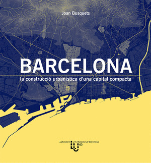 BARCELONA. LA CONSTRUCCIO URBANISTICA D'UNA CAPITAL COMPACTA