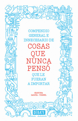 COMPENDIO GENERAL E INNECESARIO DE COSAS QUE NUNCA PENSÓ QUE LE FUERAN A IMPORTAR