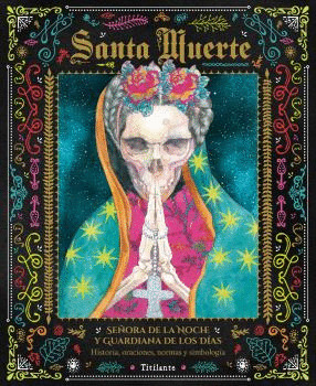 SANTA MUERTE. SEÑORA DE LA NOCHE Y GUARDIANA DE LOS DÍAS: HISTORIA, ORACIONES, NORMAS Y SIMBOLOGÍA